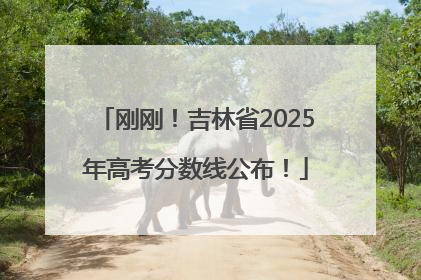 刚刚！吉林省2025年高考分数线公布！