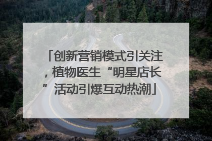 创新营销模式引关注，植物医生“明星店长”活动引爆互动热潮