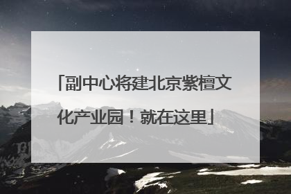 副中心将建北京紫檀文化产业园！就在这里