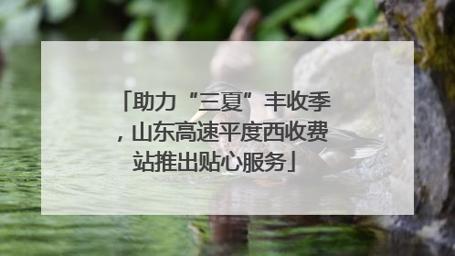 助力“三夏”丰收季，山东高速平度西收费站推出贴心服务