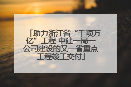 助力浙江省“千项万亿”工程 中建一局一公司建设的又一省重点工程竣工交付