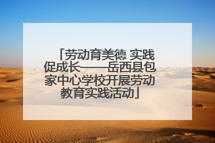 劳动育美德 实践促成长——岳西县包家中心学校开展劳动教育实践活动