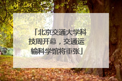 北京交通大学科技周开幕，交通运输科学馆将重张