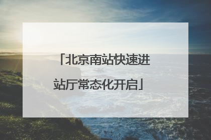 北京南站快速进站厅常态化开启