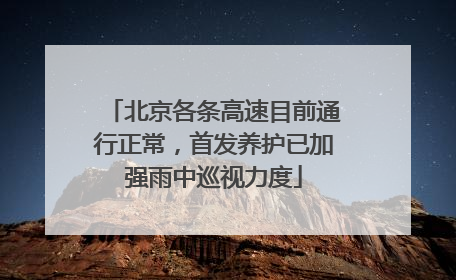 北京各条高速目前通行正常，首发养护已加强雨中巡视力度