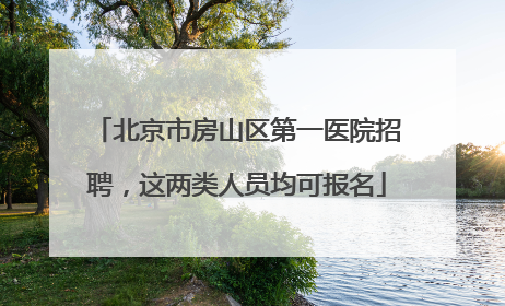 北京市房山区第一医院招聘，这两类人员均可报名
