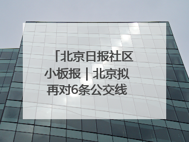 北京日报社区小板报｜北京拟再对6条公交线路优化调整