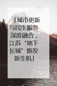 城市更新与民生服务深度融合，江苏“地下长城”焕发新生机