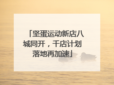 坚蛋运动新店八城同开，千店计划落地再加速