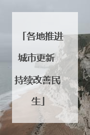 各地推进城市更新 持续改善民生