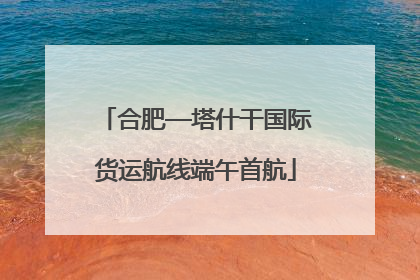 合肥—塔什干国际货运航线端午首航