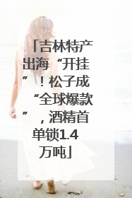 吉林特产出海“开挂”！松子成“全球爆款”，酒精首单锁1.4万吨