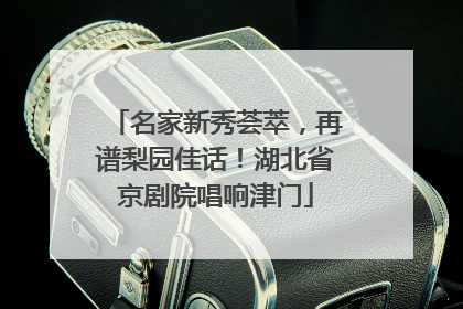 名家新秀荟萃，再谱梨园佳话！湖北省京剧院唱响津门
