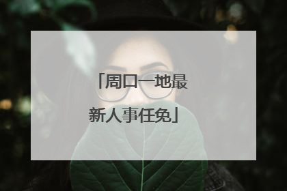 周口一地最新人事任免