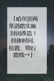 哈尔滨两条道路实施封闭改造！具体时间、位置、绕行路线→