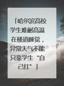哈尔滨高校学生难耐高温在楼道睡觉，异常天气不能只靠学生“自己扛”