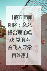 商丘市睢阳区：文艺搭台理论唱戏 党的声音飞入寻常百姓家
