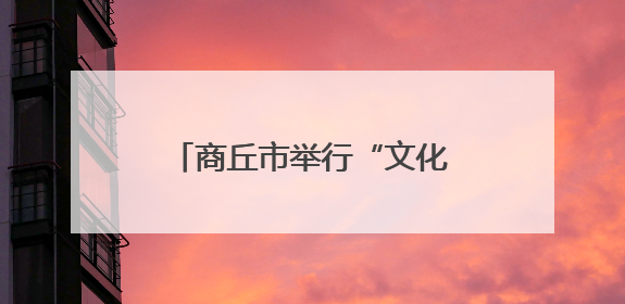 商丘市举行“文化和自然遗产日”非遗宣传展示系列活动