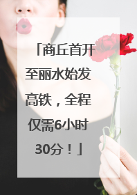 商丘首开至丽水始发高铁，全程仅需6小时30分！