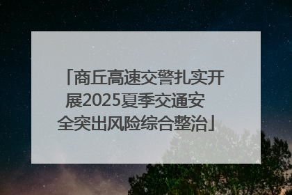 商丘高速交警扎实开展2025夏季交通安全突出风险综合整治