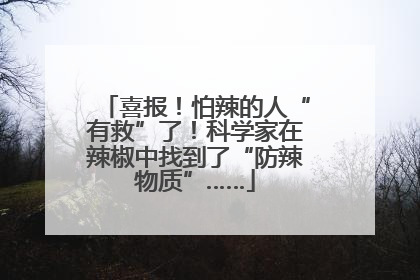 喜报！怕辣的人“有救”了！科学家在辣椒中找到了“防辣物质”……