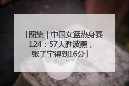 图集｜中国女篮热身赛124：57大胜波黑，张子宇得到16分