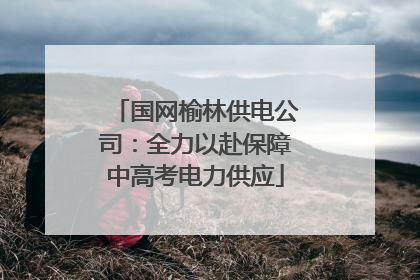 国网榆林供电公司：全力以赴保障中高考电力供应