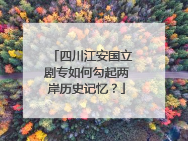 四川江安国立剧专如何勾起两岸历史记忆？