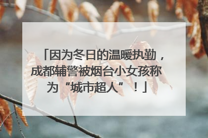 因为冬日的温暖执勤，成都辅警被烟台小女孩称为“城市超人”！