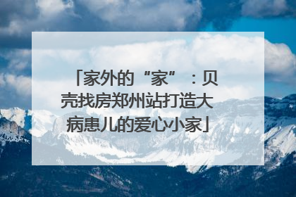 家外的“家”：贝壳找房郑州站打造大病患儿的爱心小家