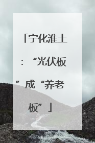 宁化淮土：“光伏板”成“养老板”
