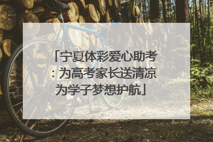 宁夏体彩爱心助考：为高考家长送清凉 为学子梦想护航