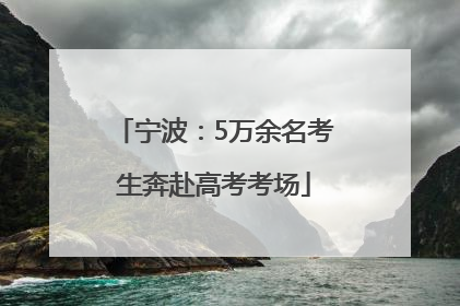 宁波：5万余名考生奔赴高考考场