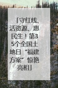 守红线、活资源、惠民生！第35个全国土地日“福建方案”惊艳亮相