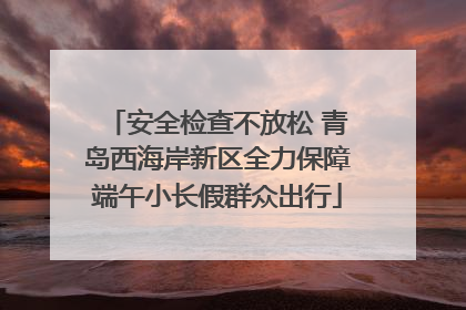 安全检查不放松 青岛西海岸新区全力保障端午小长假群众出行