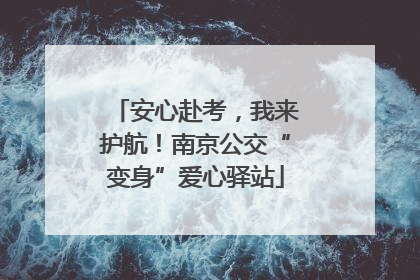 安心赴考，我来护航！南京公交“变身”爱心驿站