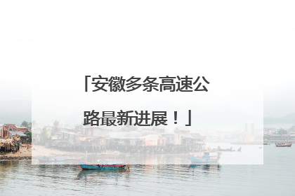 安徽多条高速公路最新进展！
