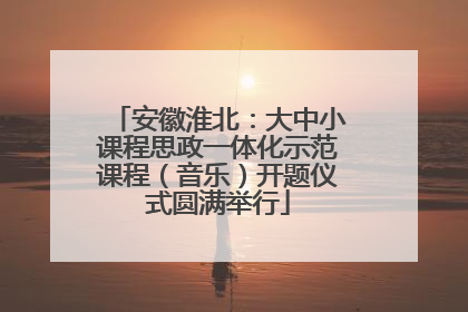 安徽淮北：大中小课程思政一体化示范课程（音乐）开题仪式圆满举行