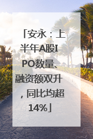 安永：上半年A股IPO数量、融资额双升，同比均超14%
