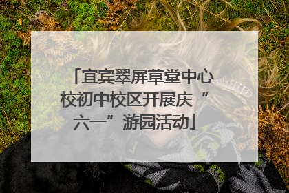 宜宾翠屏草堂中心校初中校区开展庆“六一”游园活动