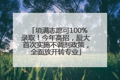填满志愿可100%录取！今年高招，厦大首次实施不调剂政策，全面放开转专业