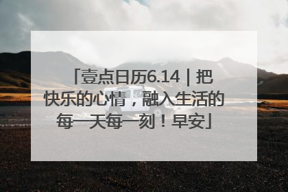 壹点日历6.14｜把快乐的心情，融入生活的每一天每一刻！早安
