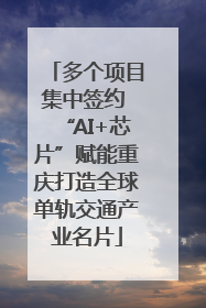 多个项目集中签约 “AI+芯片”赋能重庆打造全球单轨交通产业名片