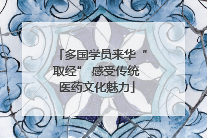 多国学员来华“取经” 感受传统医药文化魅力