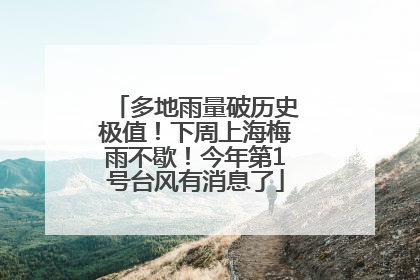 多地雨量破历史极值！下周上海梅雨不歇！今年第1号台风有消息了
