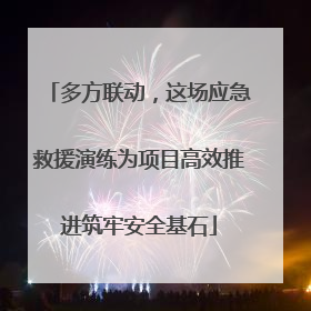 多方联动，这场应急救援演练为项目高效推进筑牢安全基石