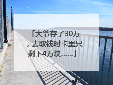 大爷存了30万，去取钱时卡里只剩下4万块……