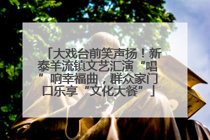 大戏台前笑声扬！新泰羊流镇文艺汇演“唱”响幸福曲，群众家门口乐享“文化大餐”