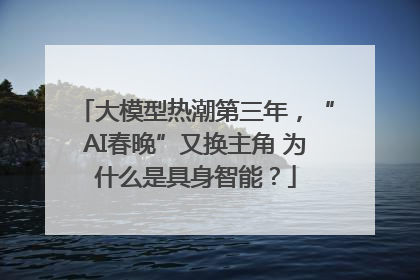 大模型热潮第三年，“AI春晚”又换主角 为什么是具身智能？