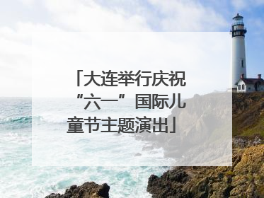 大连举行庆祝“六一”国际儿童节主题演出